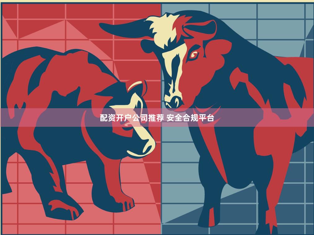 配资开户公司推荐 安全合规平台