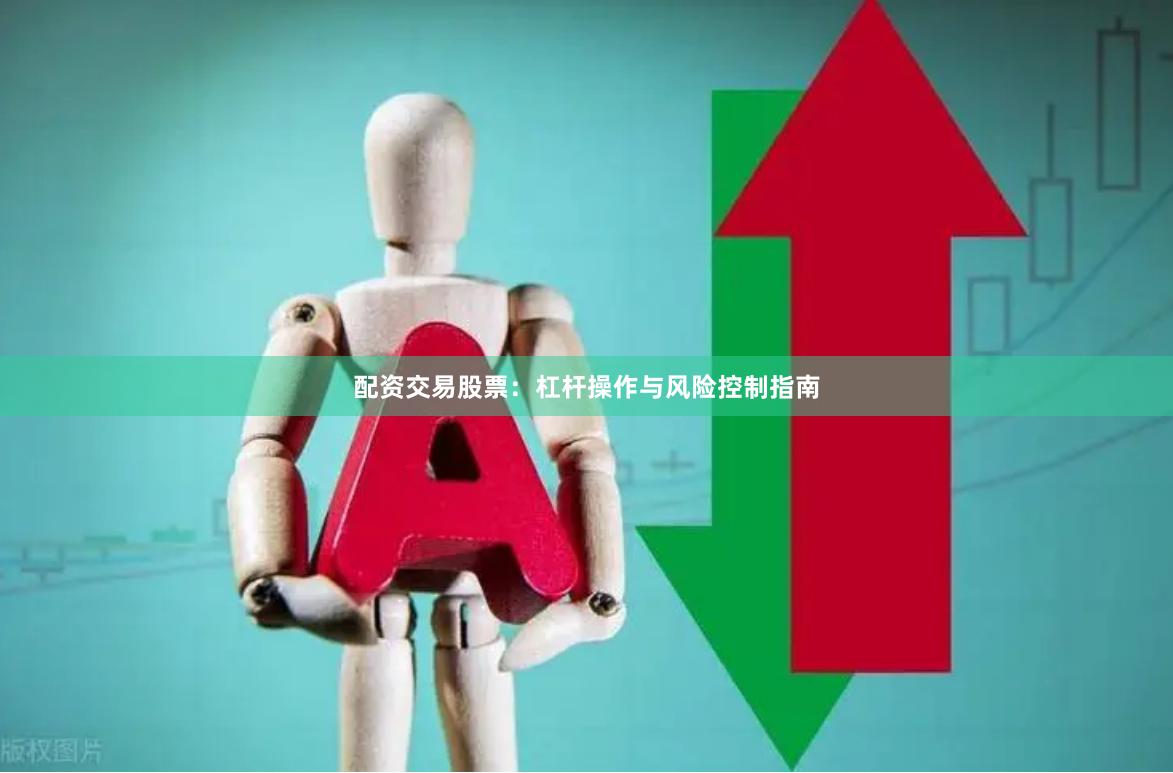 配资交易股票：杠杆操作与风险控制指南