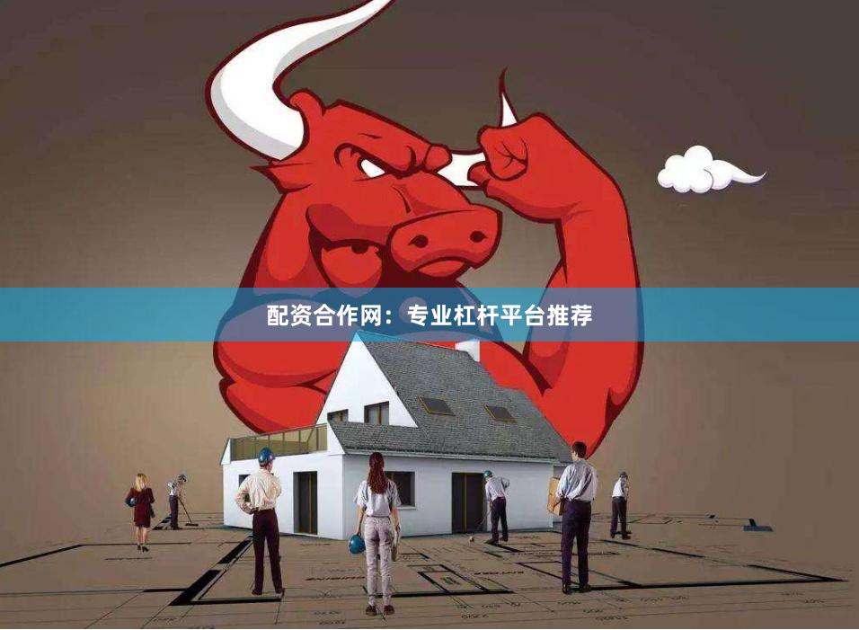配资合作网：专业杠杆平台推荐