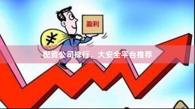 配资公司排行，大安全平台推荐