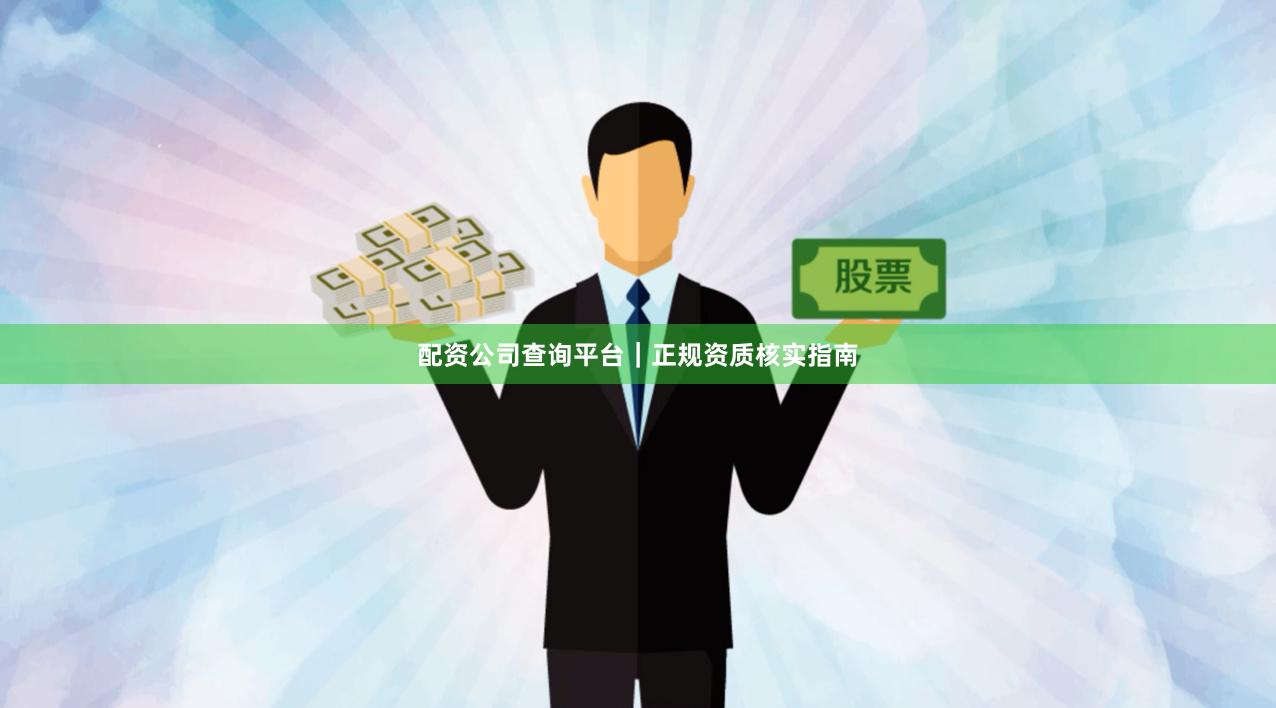 配资公司查询平台｜正规资质核实指南
