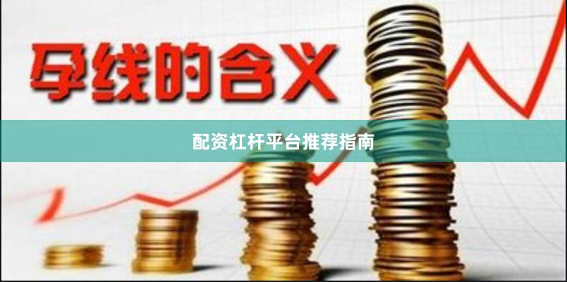 配资杠杆平台推荐指南
