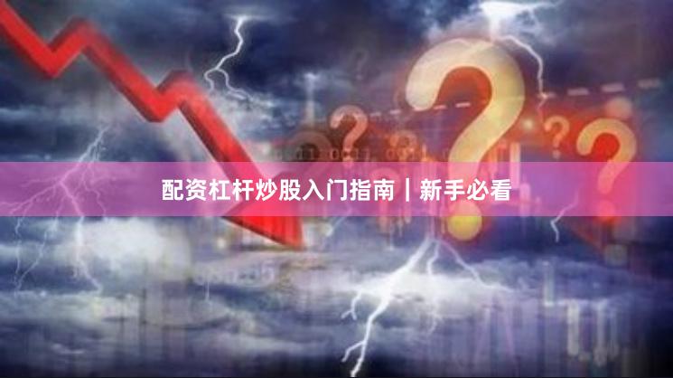 配资杠杆炒股入门指南｜新手必看