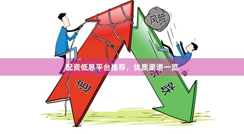 配资低息平台推荐，优质渠道一览