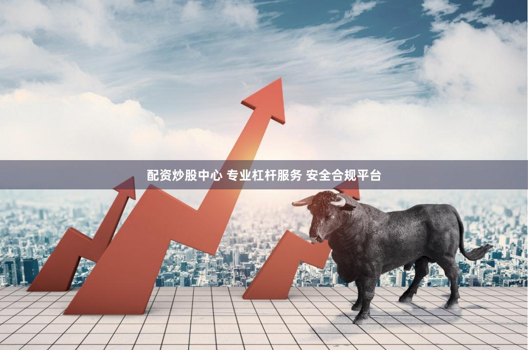 配资炒股中心 专业杠杆服务 安全合规平台