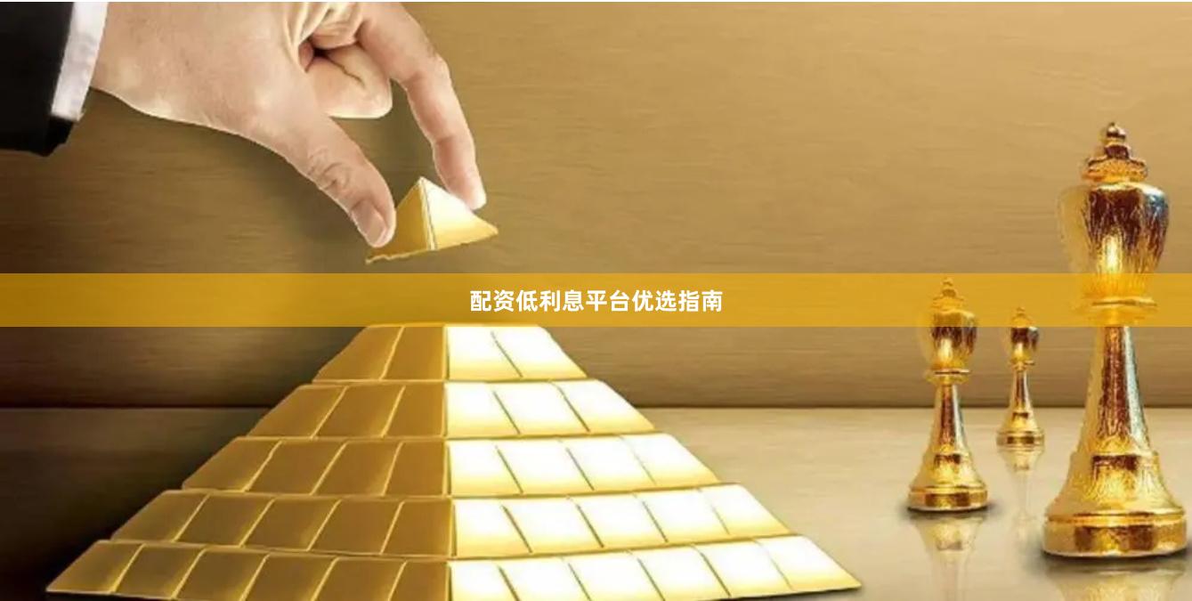 配资低利息平台优选指南
