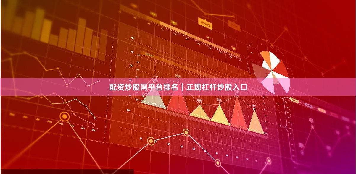 配资炒股网平台排名｜正规杠杆炒股入口