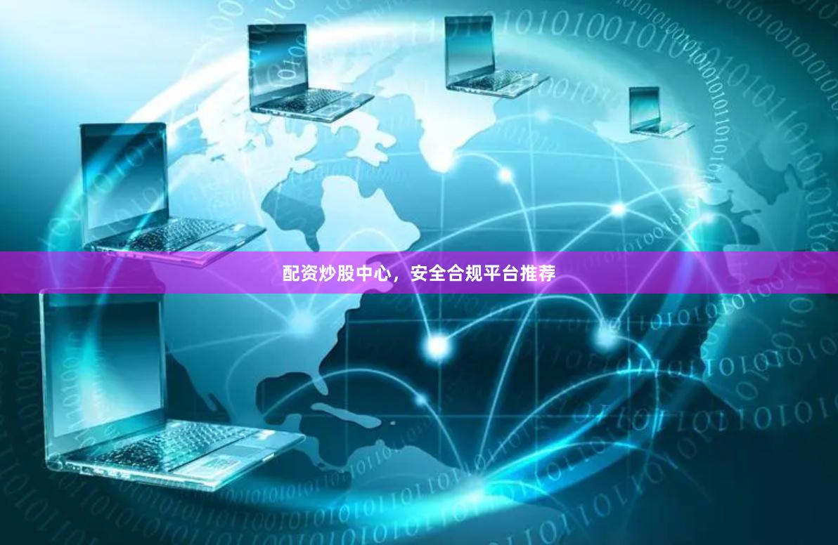 配资炒股中心，安全合规平台推荐