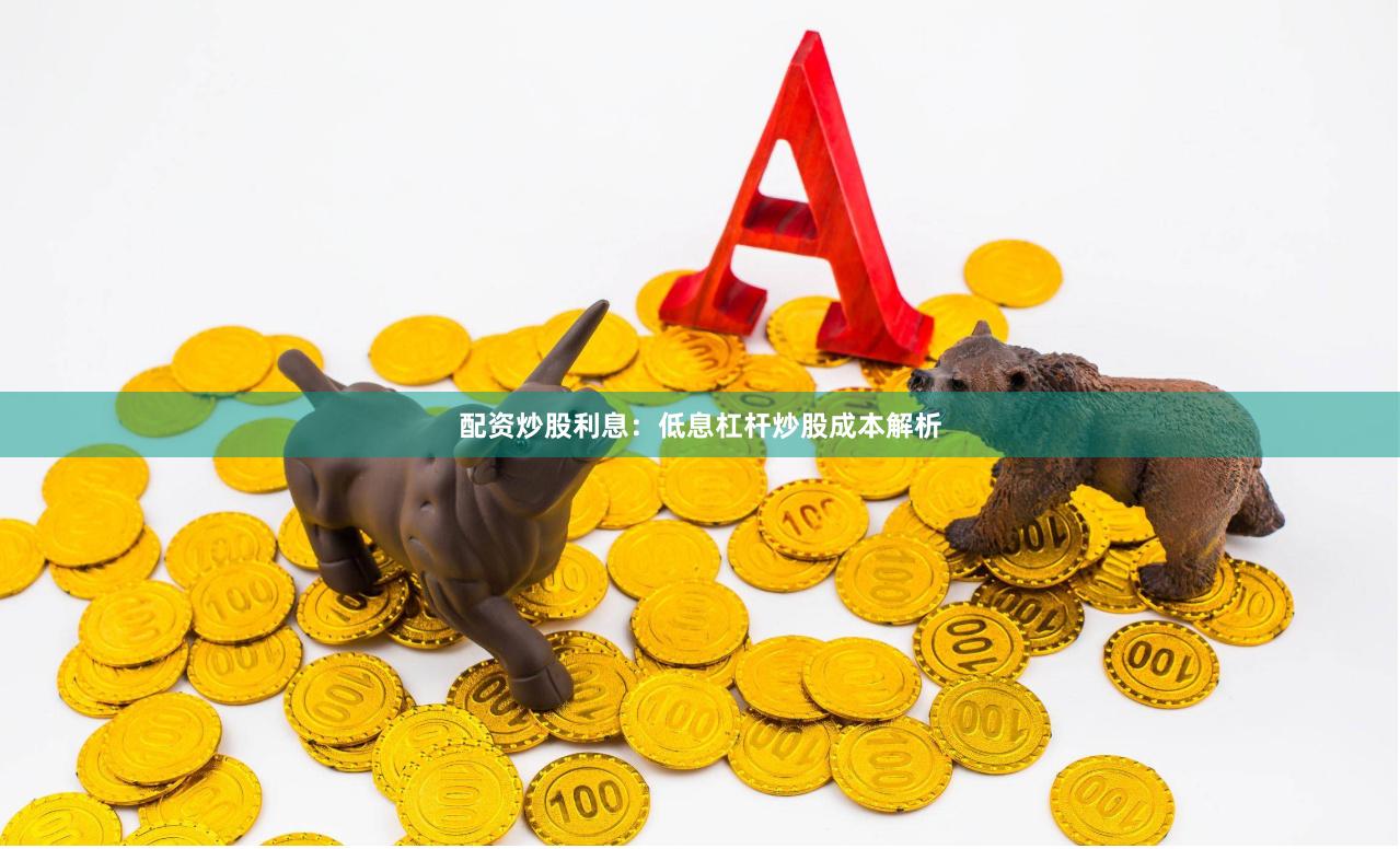配资炒股利息：低息杠杆炒股成本解析