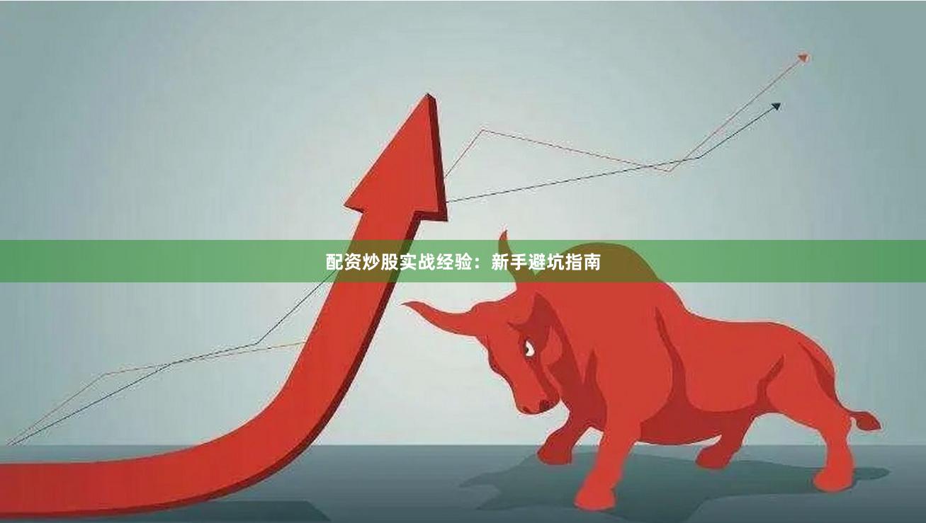 配资炒股实战经验：新手避坑指南