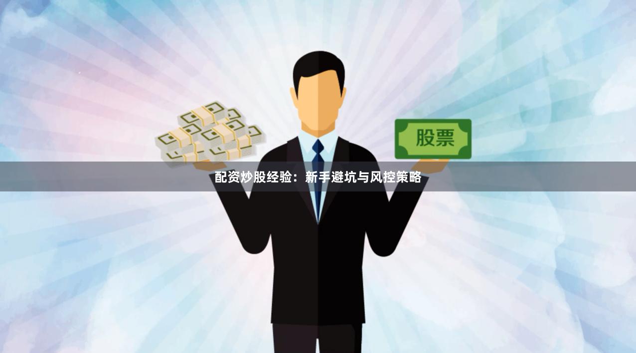 配资炒股经验：新手避坑与风控策略