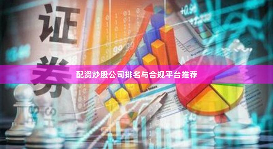 配资炒股公司排名与合规平台推荐