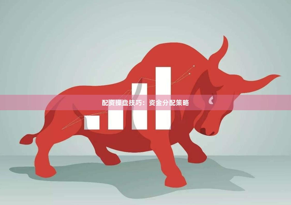 配资操盘技巧：资金分配策略