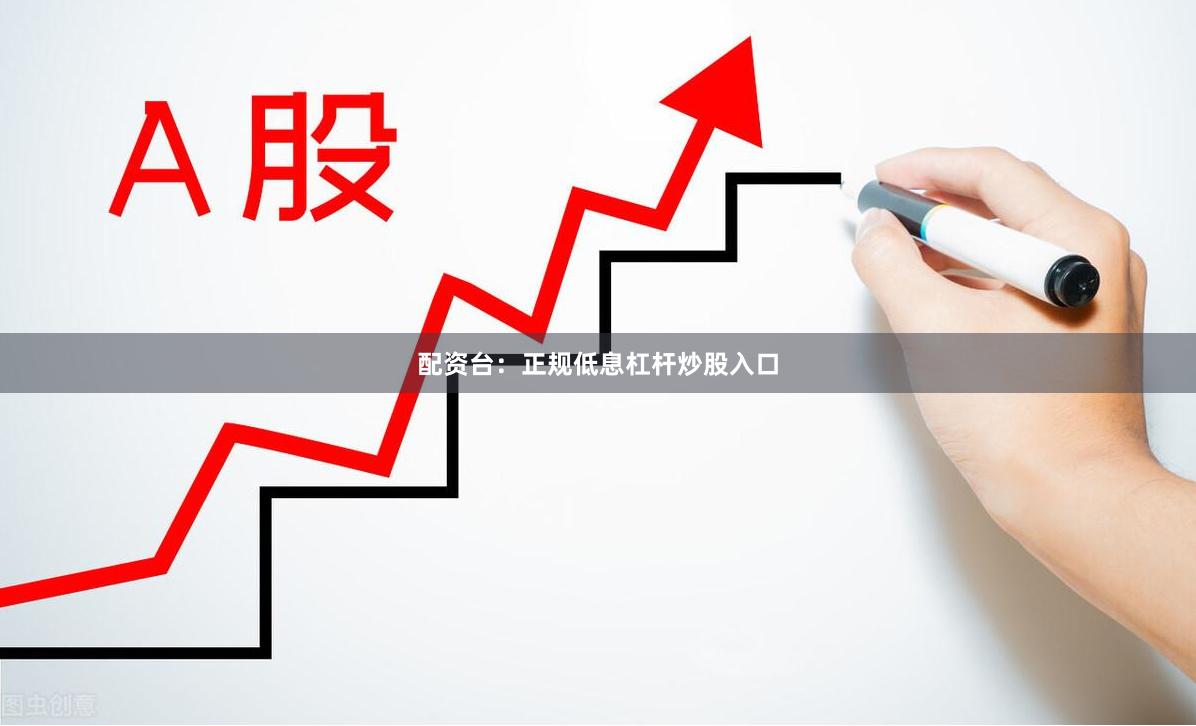 配资台：正规低息杠杆炒股入口