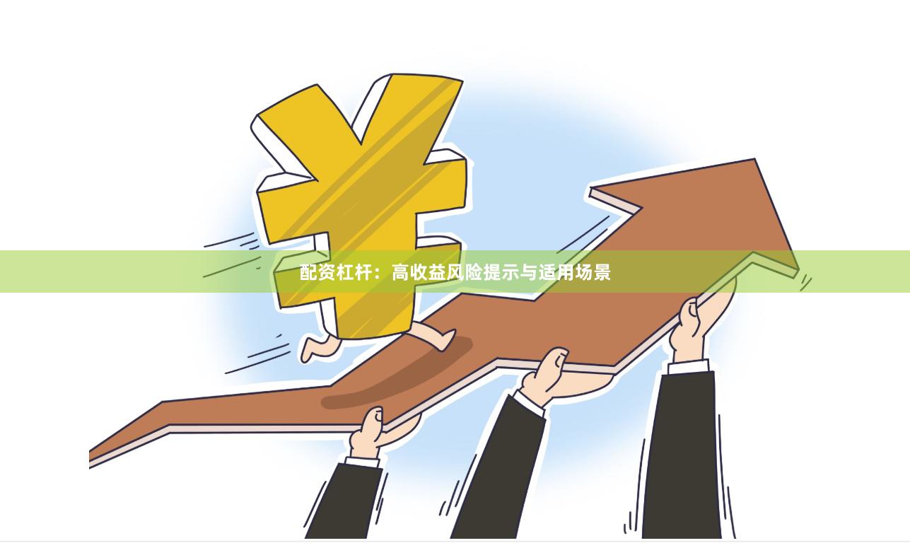 配资杠杆：高收益风险提示与适用场景