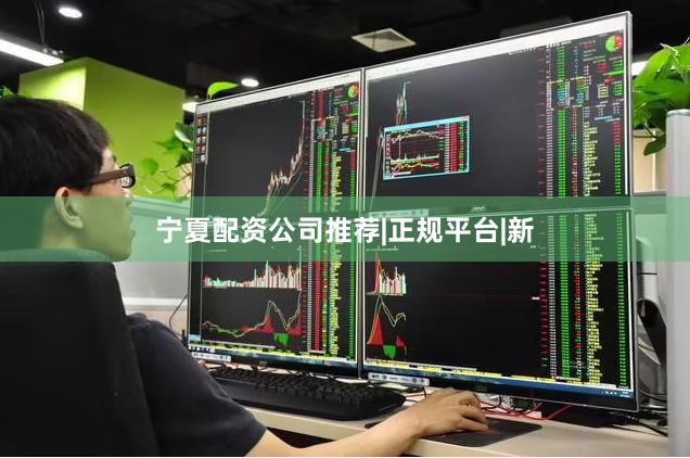 宁夏配资公司推荐|正规平台|新
