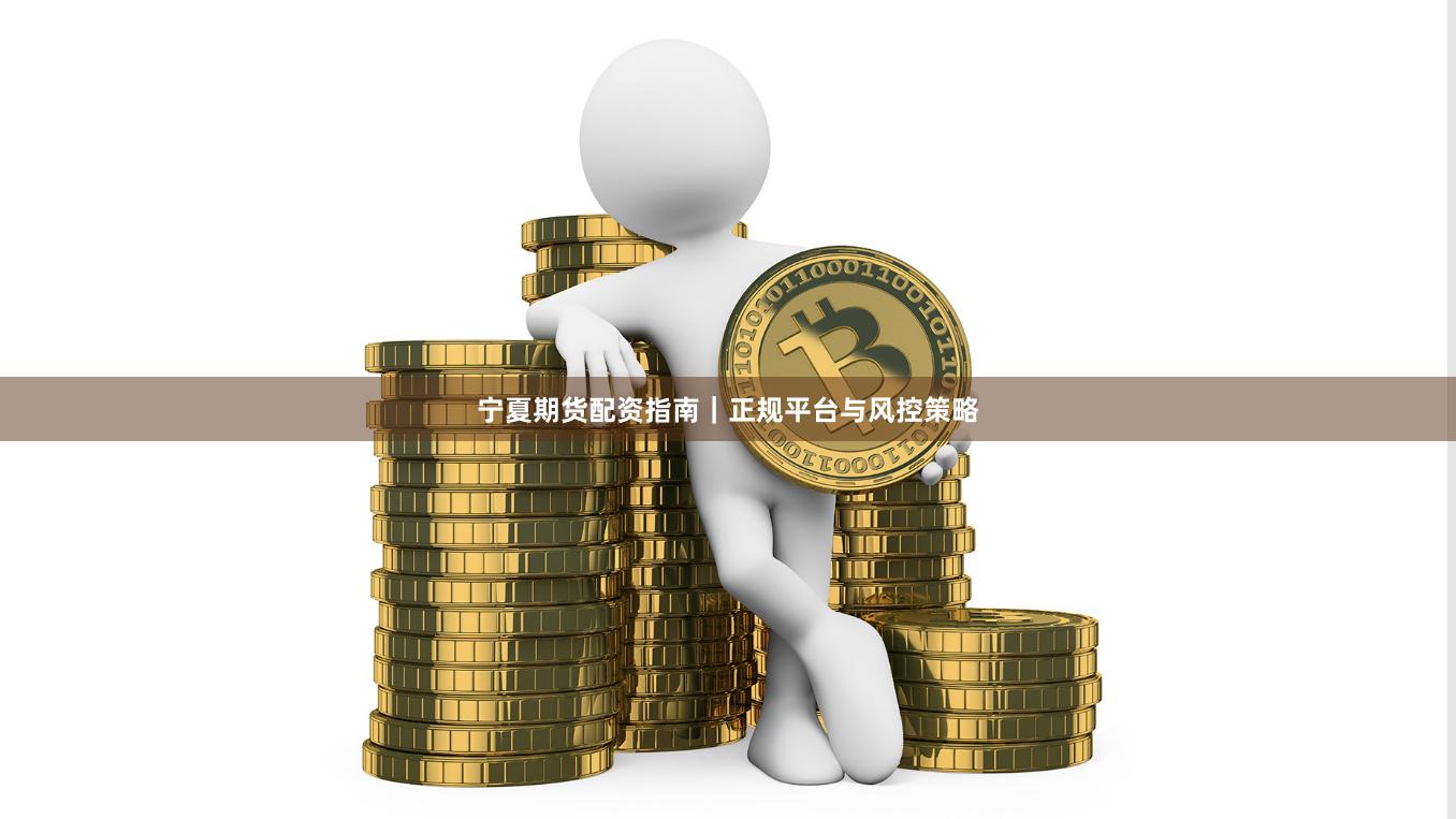 宁夏期货配资指南｜正规平台与风控策略