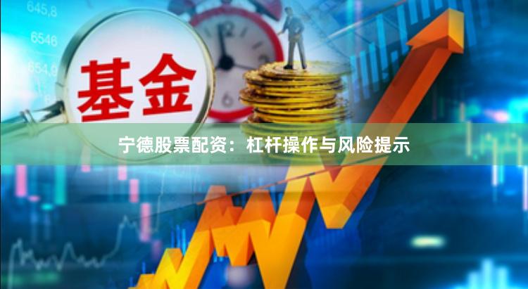 宁德股票配资：杠杆操作与风险提示