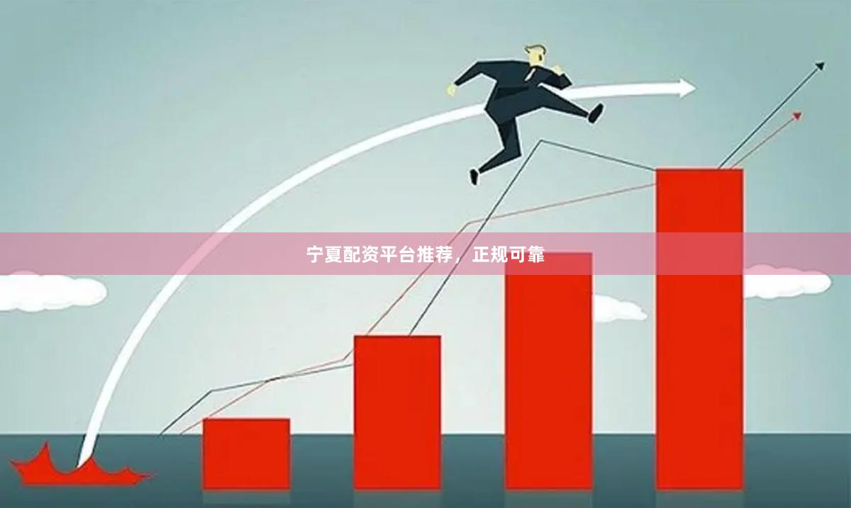 宁夏配资平台推荐，正规可靠