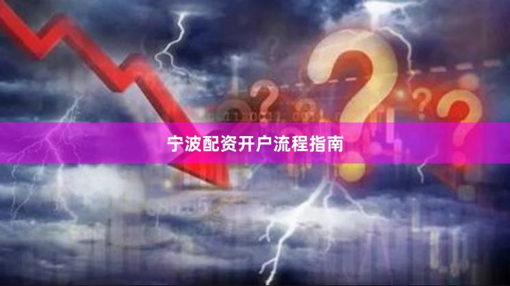 宁波配资开户流程指南