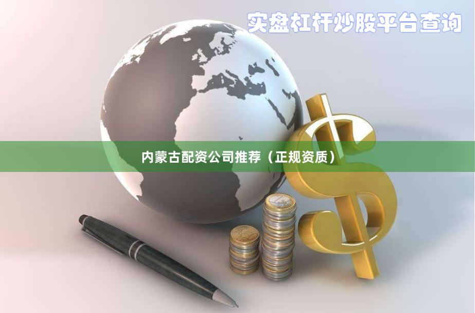 内蒙古配资公司推荐（正规资质）