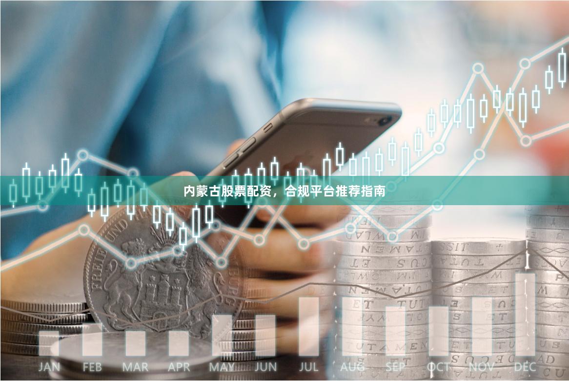 内蒙古股票配资，合规平台推荐指南