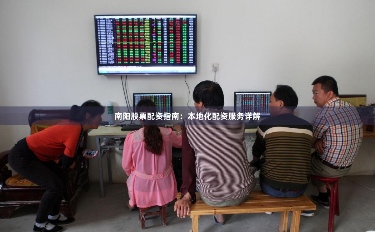南阳股票配资指南：本地化配资服务详解