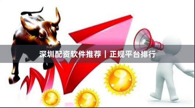 深圳配资软件推荐|正规平台排行