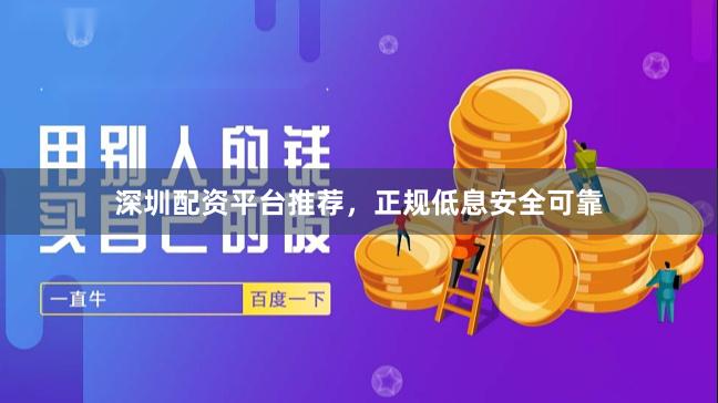 深圳配资平台推荐，正规低息安全可靠