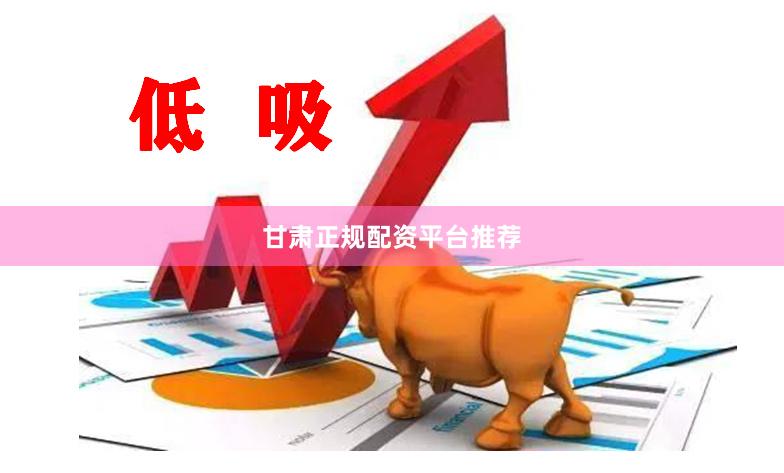 甘肃正规配资平台推荐