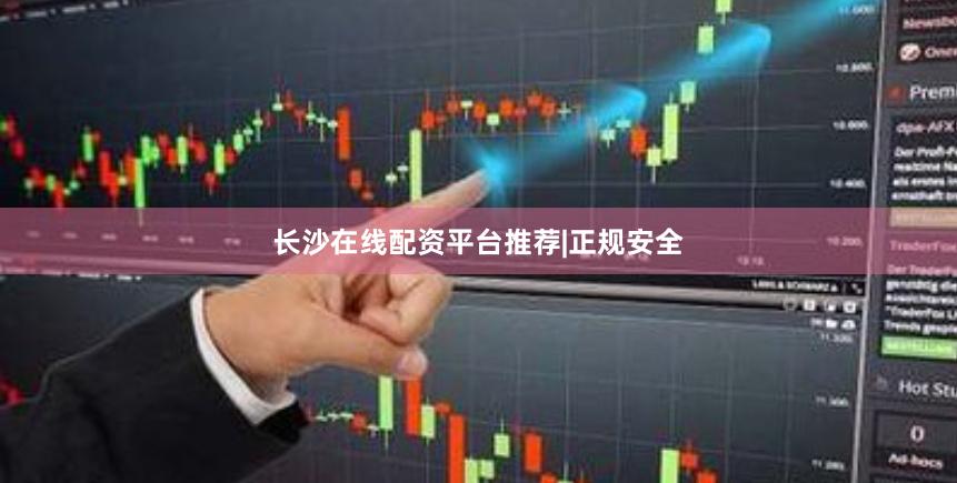 长沙在线配资平台推荐|正规安全