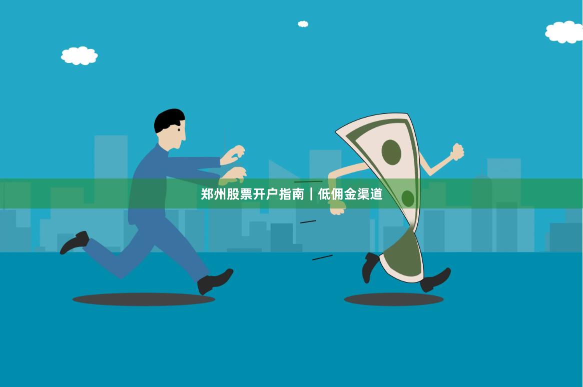 郑州股票开户指南|低佣金渠道