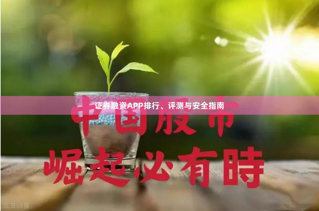 证券融资APP排行、评测与安全指南