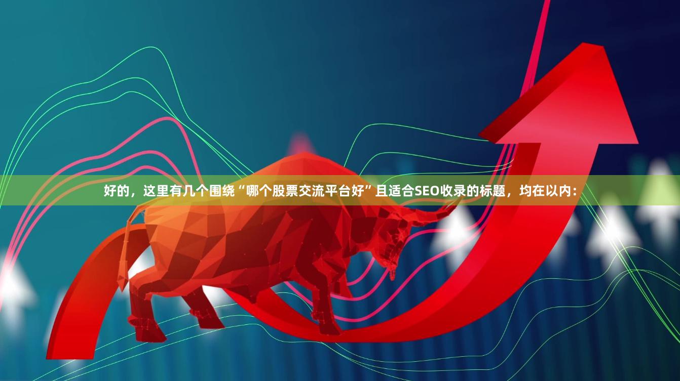 好的，这里有几个围绕“哪个股票交流平台好”且适合SEO收录的标题，均在以内：
