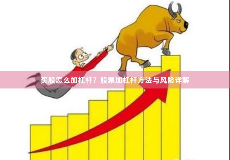 买股怎么加杠杆？股票加杠杆方法与风险详解