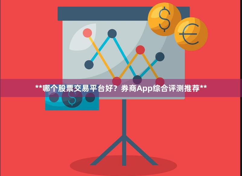 **哪个股票交易平台好?券商App综合评测推荐**