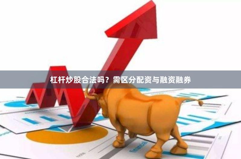 杠杆炒股合法吗？需区分配资与融资融券