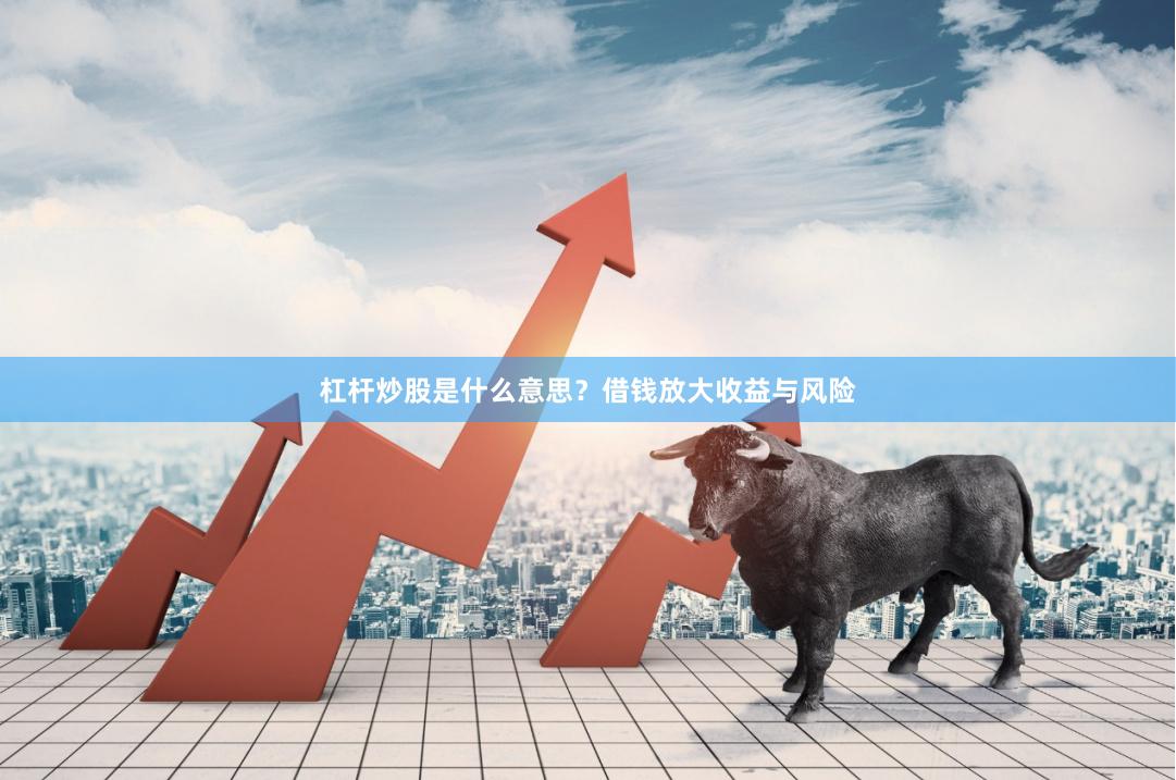 杠杆炒股是什么意思?借钱放大收益与风险