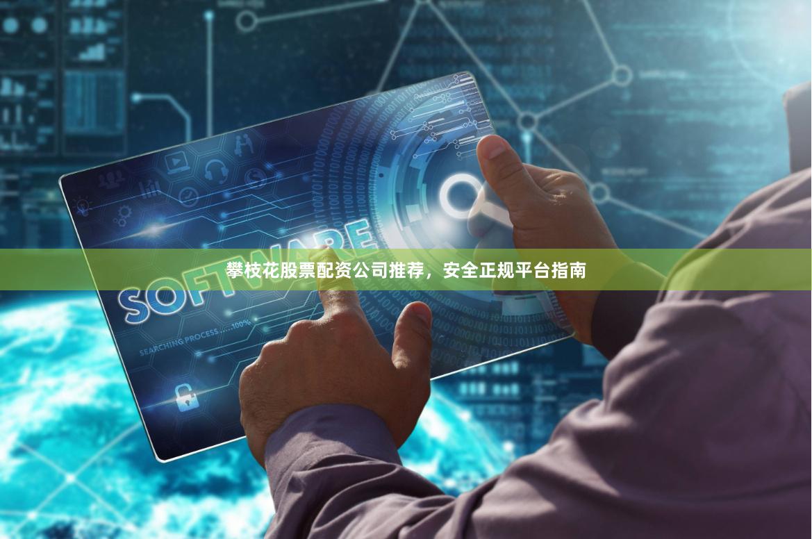 攀枝花股票配资公司推荐，安全正规平台指南