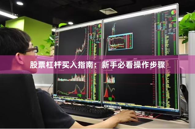 股票杠杆买入指南：新手必看操作步骤