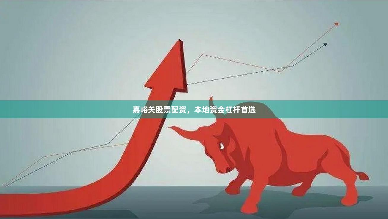 嘉峪关股票配资，本地资金杠杆首选