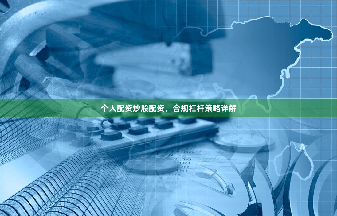 个人配资炒股配资,合规杠杆策略详解