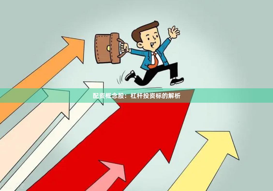 配资概念股：杠杆投资标的解析