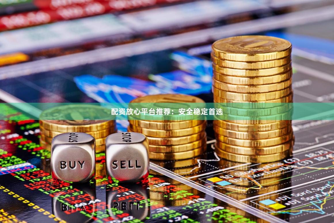 配资放心平台推荐：安全稳定首选