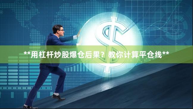 **用杠杆炒股爆仓后果？教你计算平仓线**