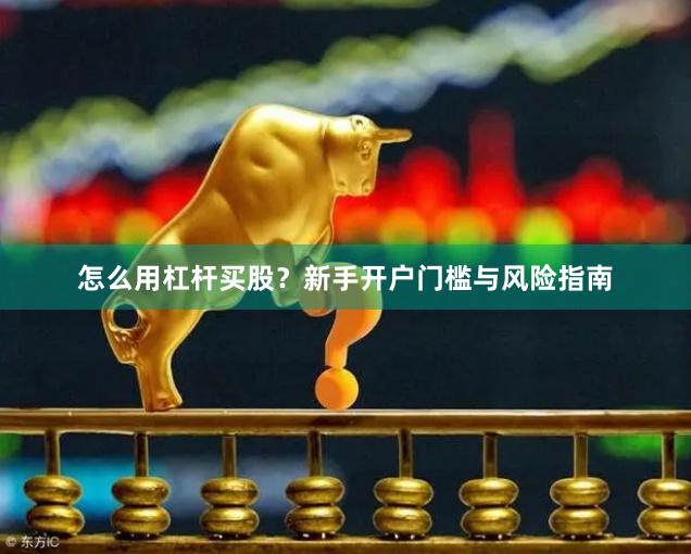 怎么用杠杆买股？新手开户门槛与风险指南