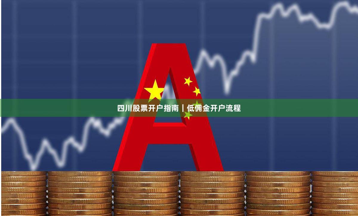 四川股票开户指南|低佣金开户流程