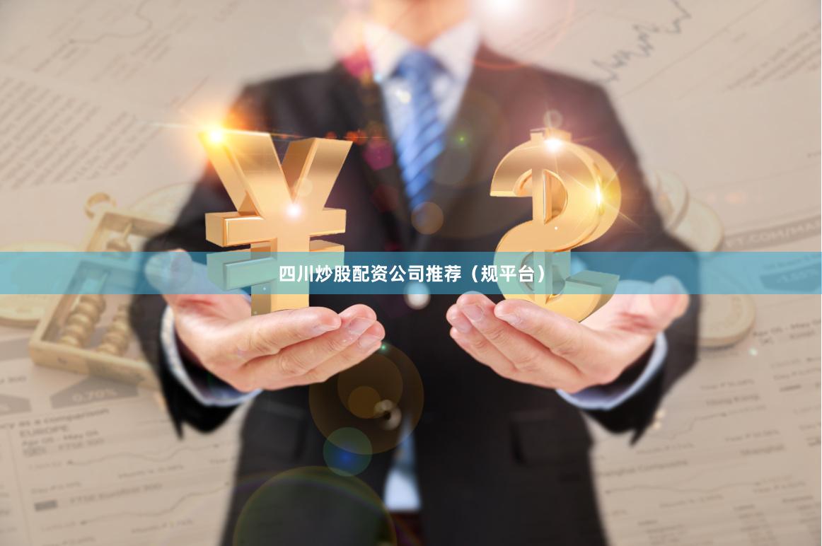 四川炒股配资公司推荐（规平台）