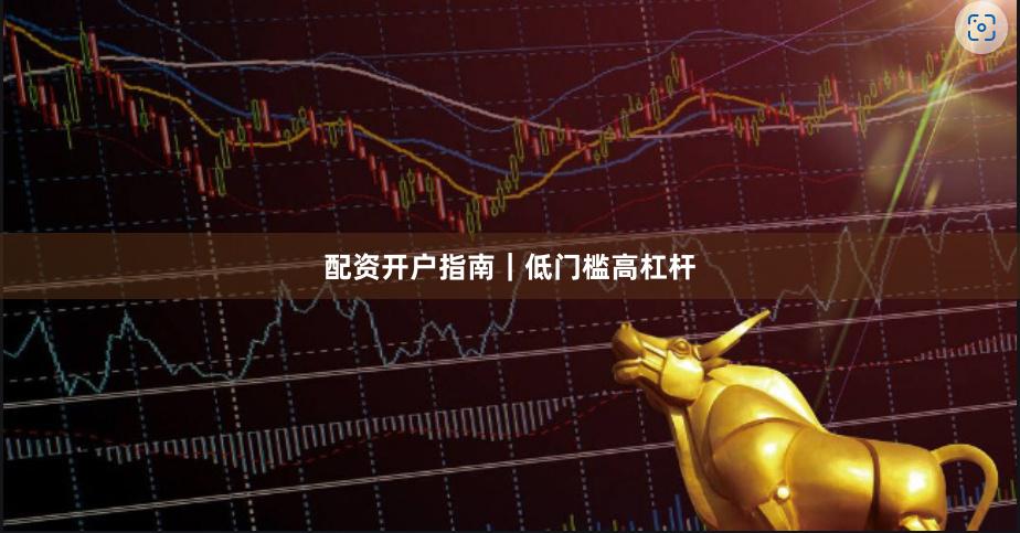配资开户指南｜低门槛高杠杆