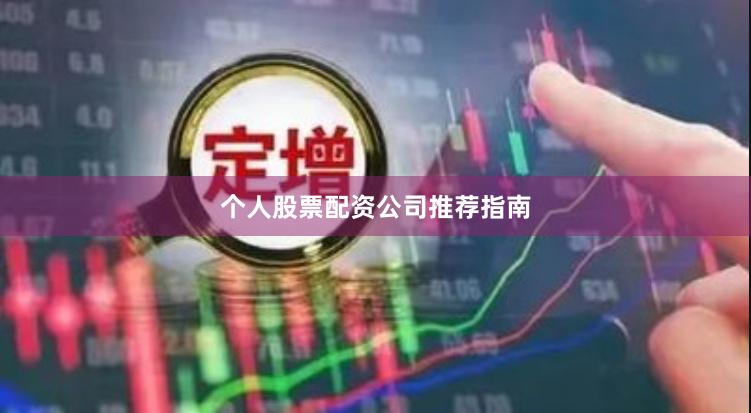 个人股票配资公司推荐指南